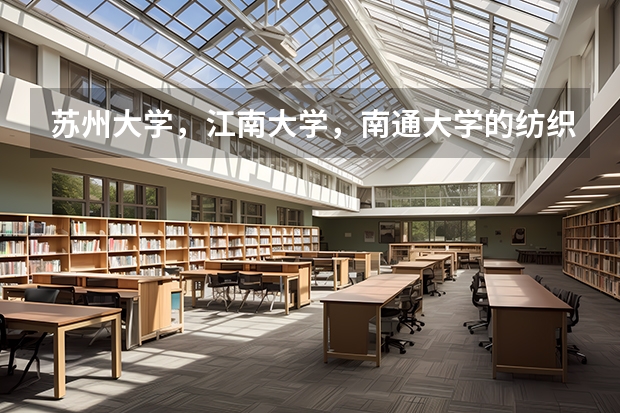 苏州大学，江南大学，南通大学的纺织工程硕士点都怎么样？