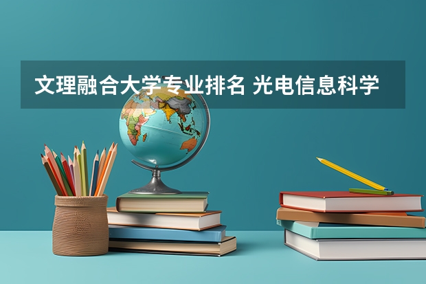 文理融合大学专业排名 光电信息科学与工程专业排名