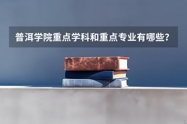普洱学院重点学科和重点专业有哪些？