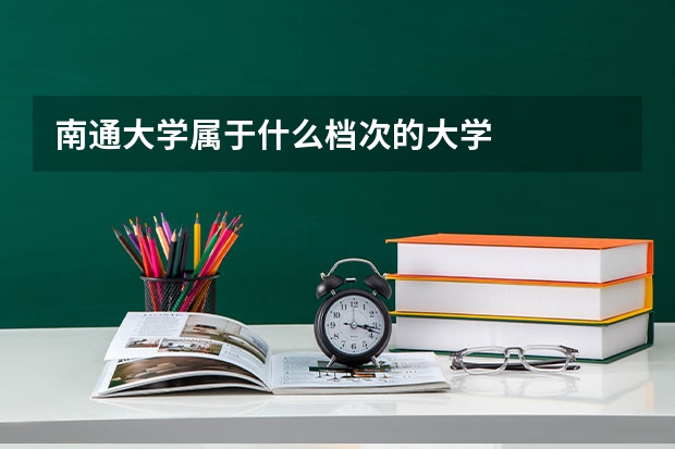 南通大学属于什么档次的大学