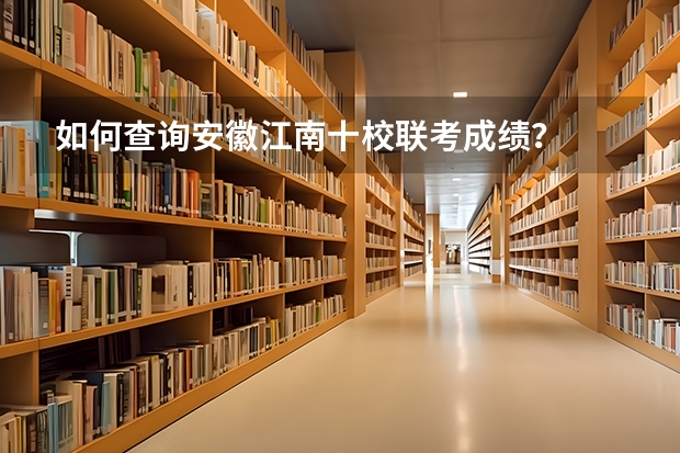 如何查询安徽江南十校联考成绩？