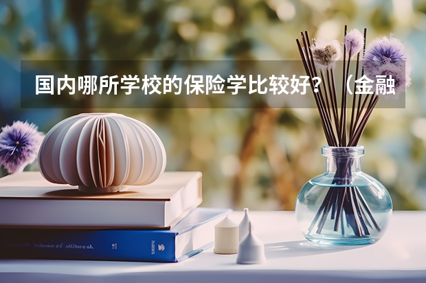 国内哪所学校的保险学比较好？（金融数学专业大学排名）