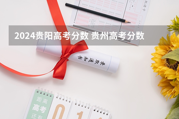 2024贵阳高考分数 贵州高考分数段