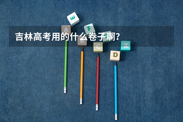 吉林高考用的什么卷子啊?
