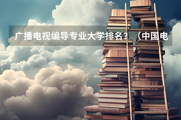 广播电视编导专业大学排名？（中国电气专业大学排名）