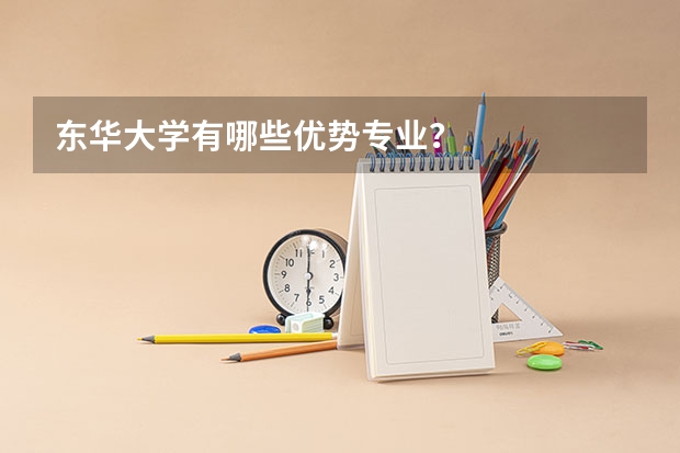 东华大学有哪些优势专业？