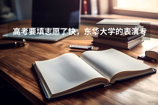 高考要填志愿了快，东华大学的表演专业好吗？其他学校艺术考试基本没有通过。