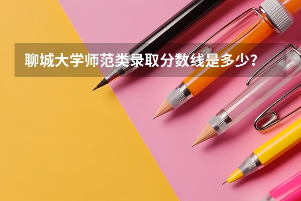 聊城大学师范类录取分数线是多少？