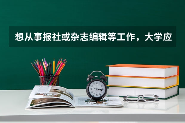 想从事报社或杂志编辑等工作，大学应该报哪个专业好？