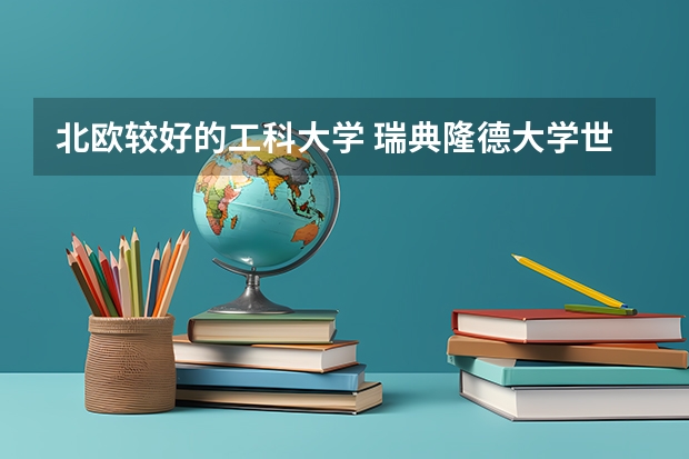 北欧较好的工科大学 瑞典隆德大学世界排名