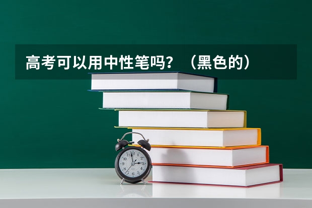 高考可以用中性笔吗？（黑色的）