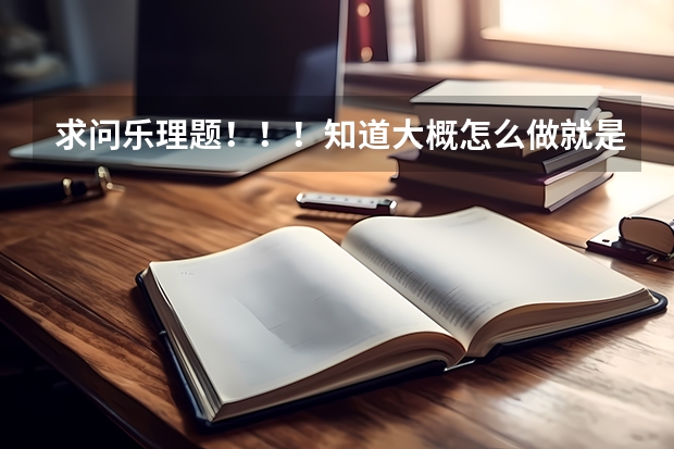 求问乐理题！！！知道大概怎么做就是不确定，求详细步骤及讲解。