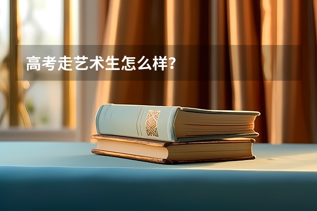 高考走艺术生怎么样？
