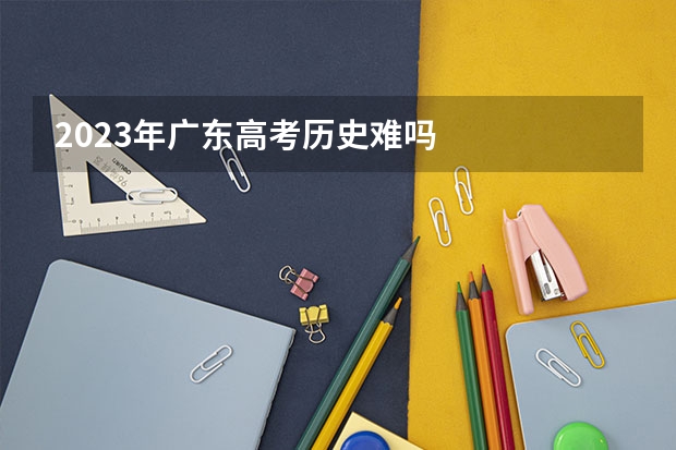 2023年广东高考历史难吗