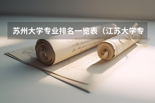 苏州大学专业排名一览表（江苏大学专业排名一览表）
