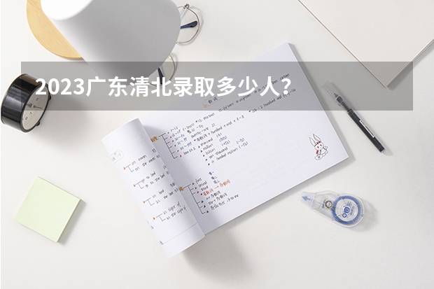 2023广东清北录取多少人？