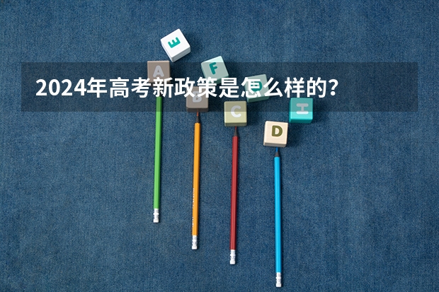2024年高考新政策是怎么样的？