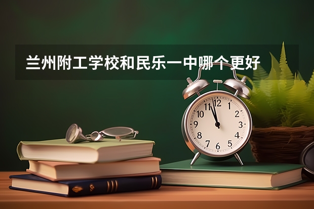 兰州附工学校和民乐一中哪个更好