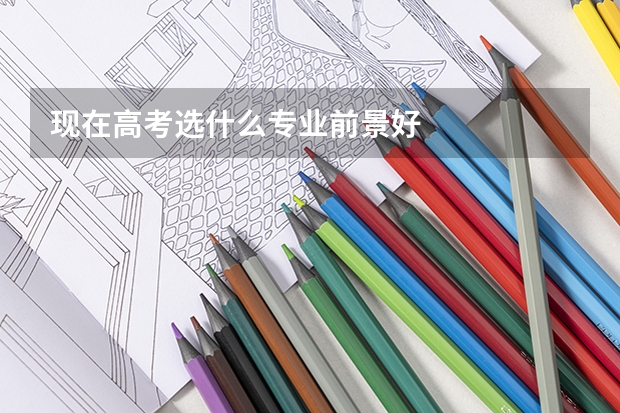 现在高考选什么专业前景好