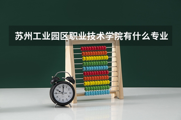 苏州工业园区职业技术学院有什么专业