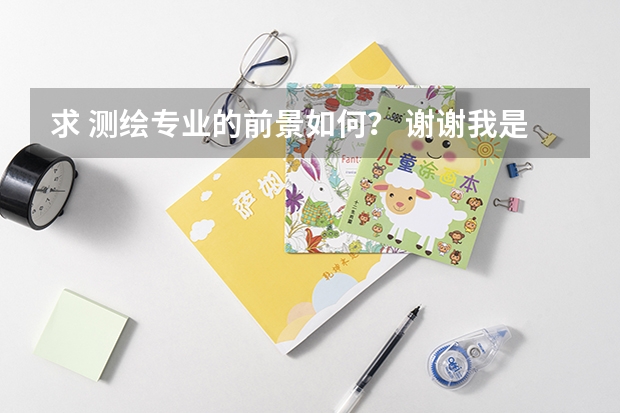 求 测绘专业的前景如何？ 谢谢我是学这个专业的学生 想了解下