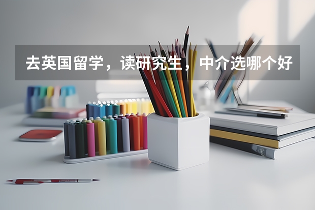 去英国留学,读研究生,中介选哪个好?