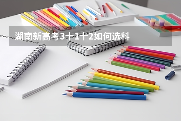 湖南新高考3十1十2如何选科