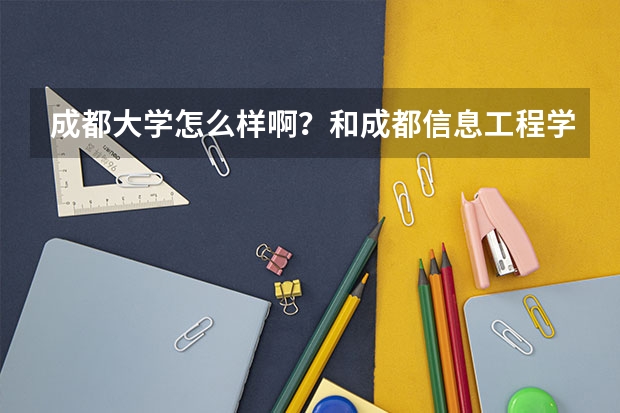 成都大学怎么样啊？和成都信息工程学院哪个好