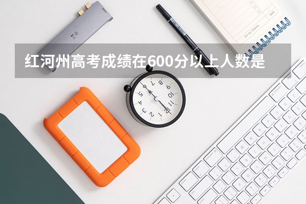 红河州高考成绩在600分以上人数是多少