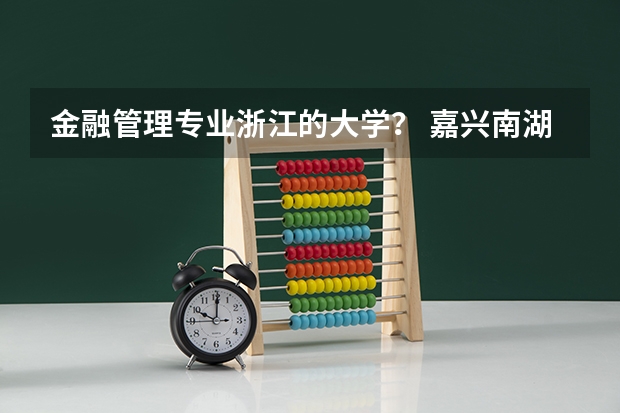 金融管理专业浙江的大学？ 嘉兴南湖学院专业分数线