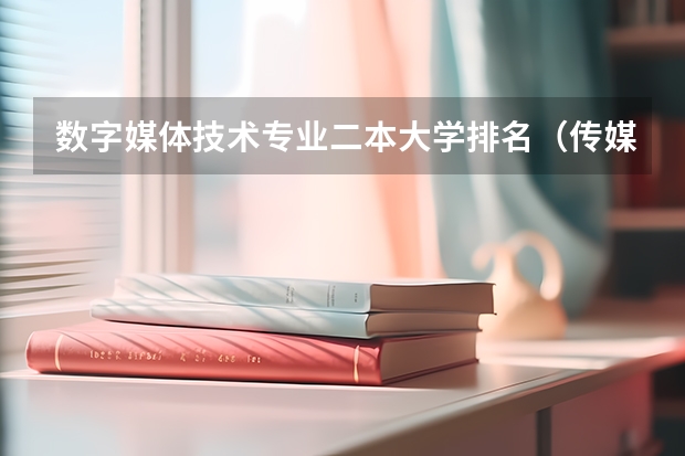 数字媒体技术专业二本大学排名（传媒大学排名）