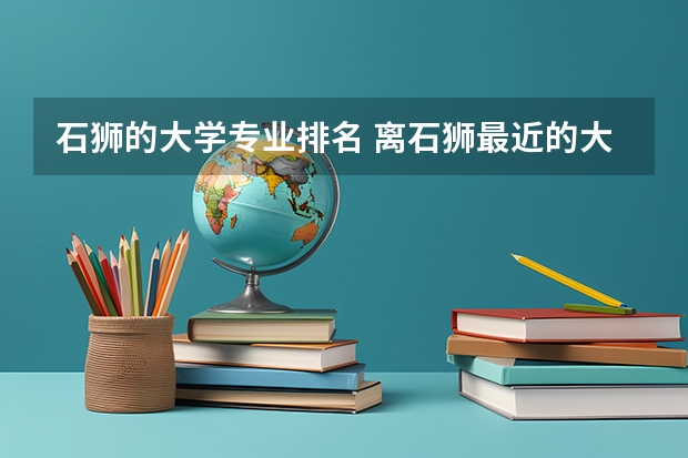 石狮的大学专业排名 离石狮最近的大学