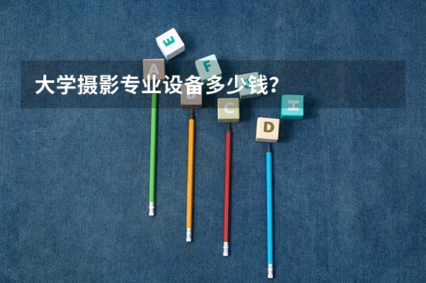 大学摄影专业设备多少钱？