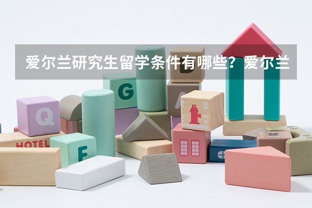 爱尔兰研究生留学条件有哪些？爱尔兰留学哪所大学好呢？