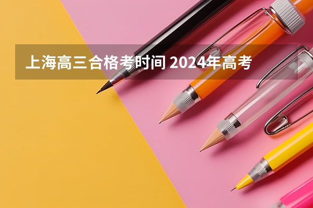 上海高三合格考时间 2024年高考政策