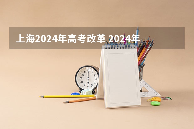 上海2024年高考改革 2024年高考改革政策
