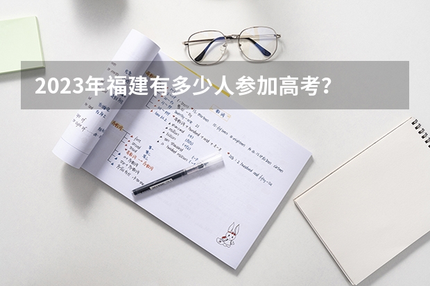 2023年福建有多少人参加高考？