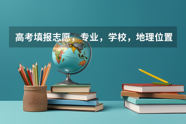 高考填报志愿,专业,学校,地理位置该怎么选
