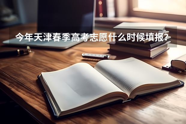 今年天津春季高考志愿什么时候填报？