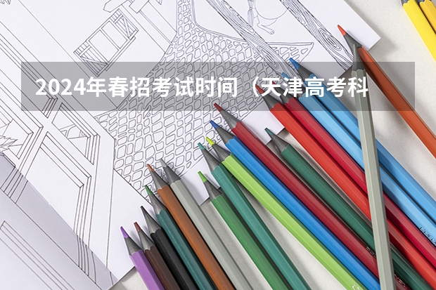 2024年春招考试时间（天津高考科目安排时间表）