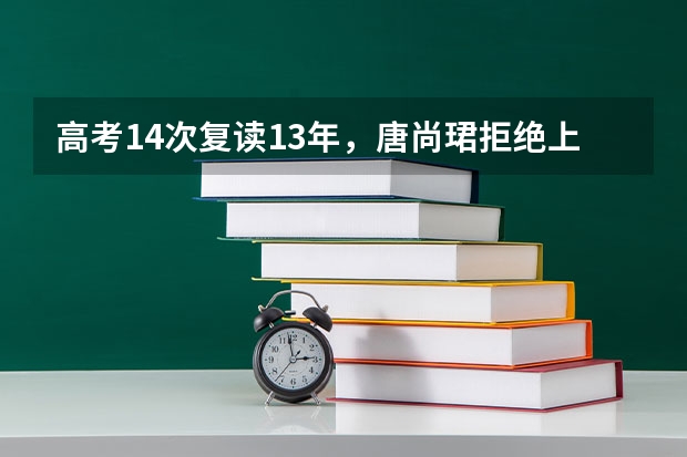 高考14次复读13年，唐尚珺拒绝上交大，背后的原因有哪些？
