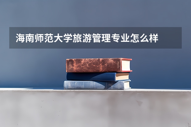 海南师范大学旅游管理专业怎么样
