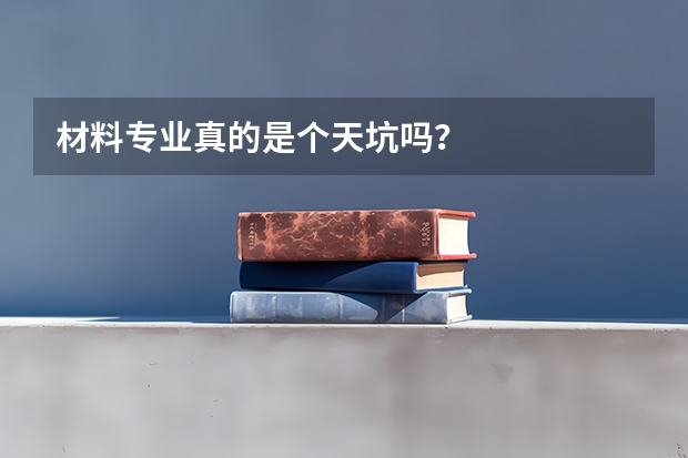 材料专业真的是个天坑吗？