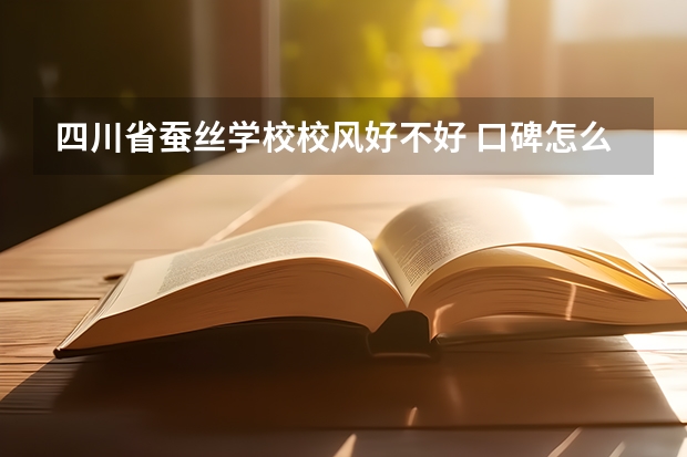 四川省蚕丝学校校风好不好 口碑怎么样