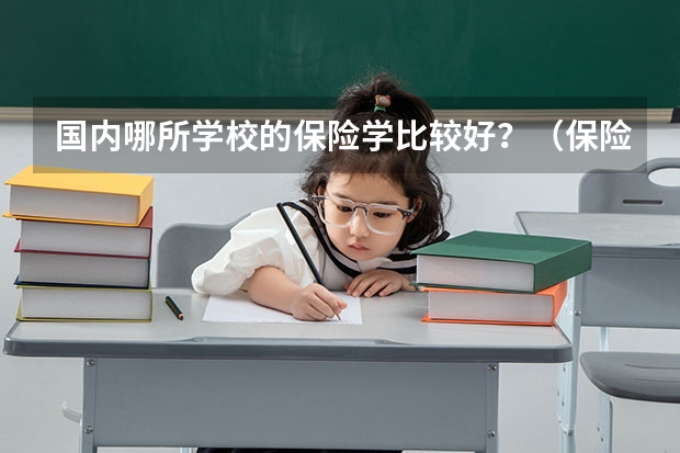 国内哪所学校的保险学比较好？（保险专业大学排名）
