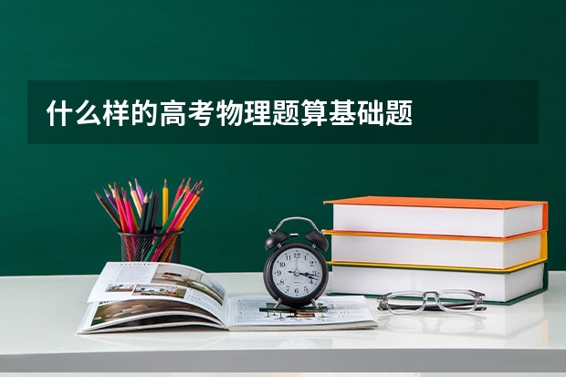 什么样的高考物理题算基础题