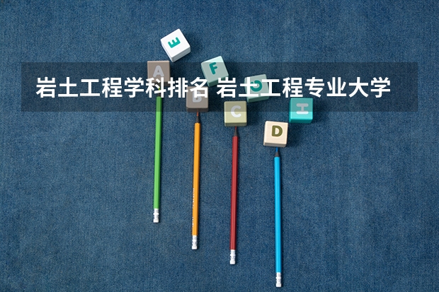 岩土工程学科排名 岩土工程专业大学排名