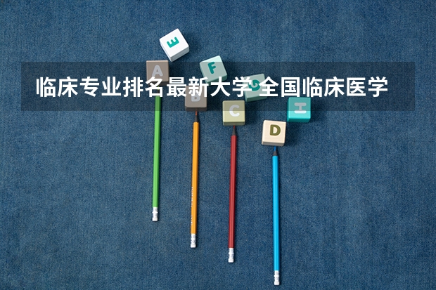 临床专业排名最新大学 全国临床医学大学排名一览表