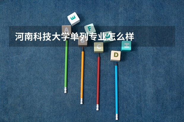 河南科技大学单列专业怎么样