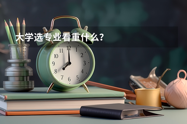 大学选专业看重什么？